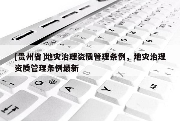 [貴州省]地災治理資質管理條例，地災治理資質管理條例最新
