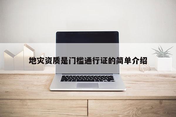 地災(zāi)資質(zhì)是門檻通行證的簡(jiǎn)單介紹