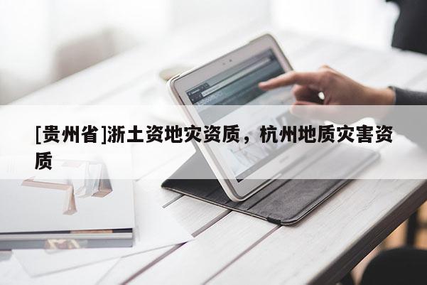[貴州省]浙土資地災資質，杭州地質災害資質