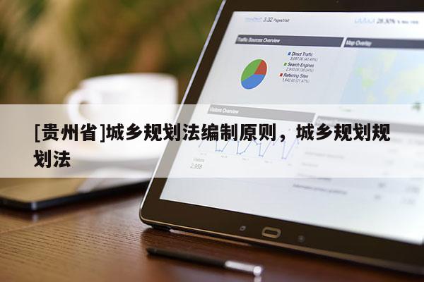 [貴州省]城鄉(xiāng)規(guī)劃法編制原則，城鄉(xiāng)規(guī)劃規(guī)劃法