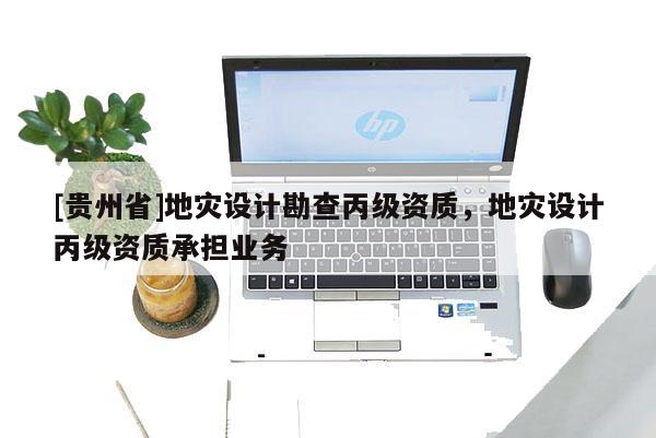 [貴州省]地災設計勘查丙級資質，地災設計丙級資質承擔業務