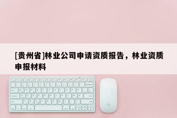 [貴州省]林業公司申請資質報告，林業資質申報材料