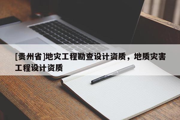 [貴州省]地災工程勘查設計資質，地質災害工程設計資質
