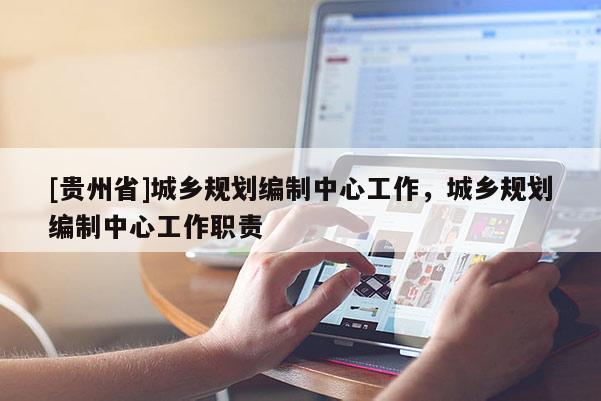 [貴州省]城鄉規劃編制中心工作，城鄉規劃編制中心工作職責