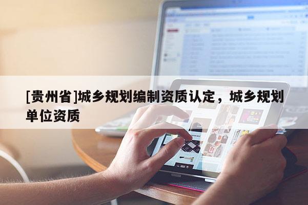 [貴州省]城鄉規劃編制資質認定，城鄉規劃單位資質