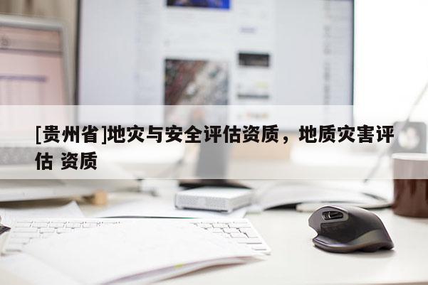 [貴州省]地災與安全評估資質(zhì)，地質(zhì)災害評估 資質(zhì)