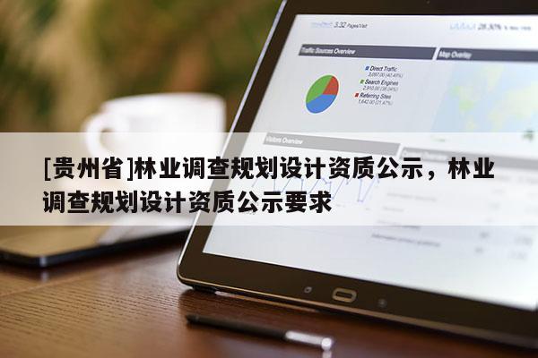 [貴州省]林業調查規劃設計資質公示，林業調查規劃設計資質公示要求