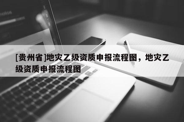 [貴州省]地災乙級資質申報流程圖，地災乙級資質申報流程圖