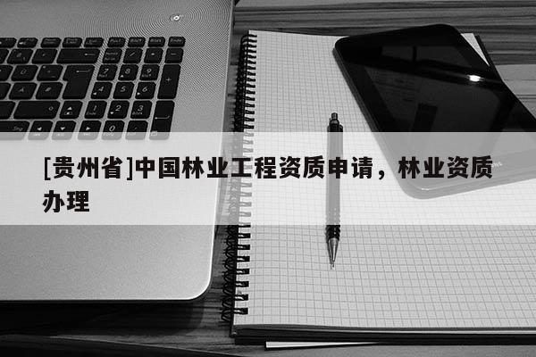 [貴州省]中國(guó)林業(yè)工程資質(zhì)申請(qǐng)，林業(yè)資質(zhì)辦理