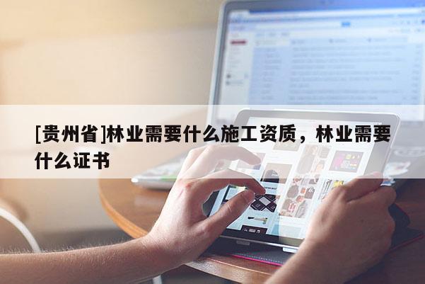 [貴州省]林業需要什么施工資質，林業需要什么證書