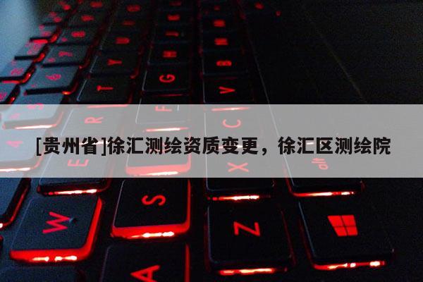 [貴州省]徐匯測繪資質變更，徐匯區測繪院