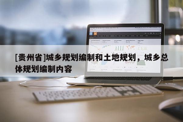 [貴州省]城鄉規劃編制和土地規劃，城鄉總體規劃編制內容