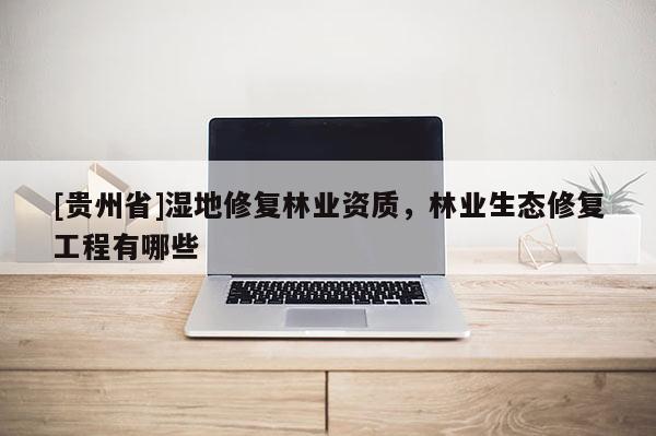 [貴州省]濕地修復林業資質，林業生態修復工程有哪些