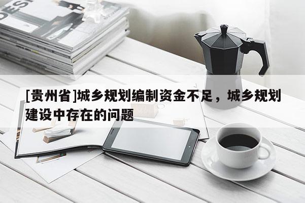 [貴州省]城鄉(xiāng)規(guī)劃編制資金不足，城鄉(xiāng)規(guī)劃建設中存在的問題