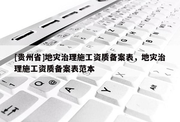 [貴州省]地災治理施工資質備案表，地災治理施工資質備案表范本