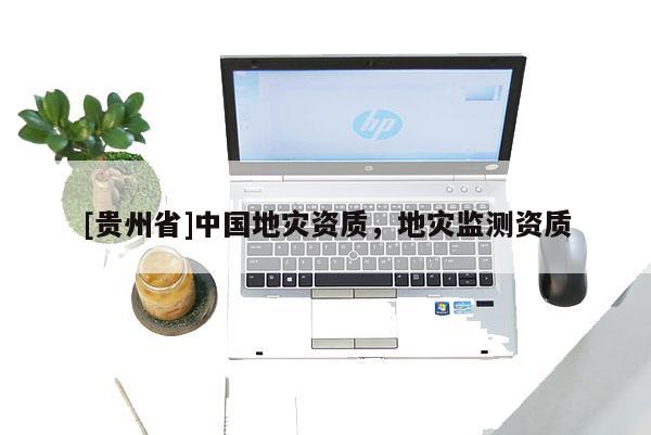 [貴州省]中國地災資質，地災監測資質