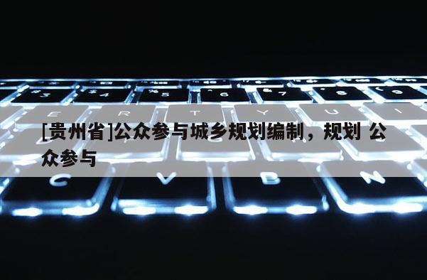 [貴州省]公眾參與城鄉(xiāng)規(guī)劃編制，規(guī)劃 公眾參與
