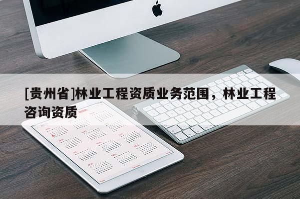 [貴州省]林業工程資質業務范圍，林業工程咨詢資質