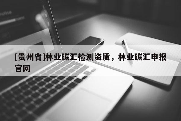 [貴州省]林業碳匯檢測資質，林業碳匯申報官網