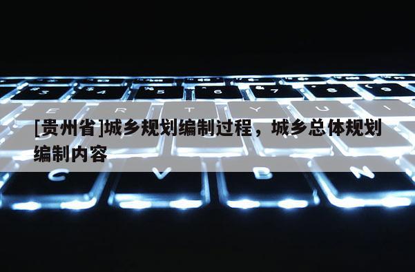 [貴州省]城鄉規劃編制過程，城鄉總體規劃編制內容