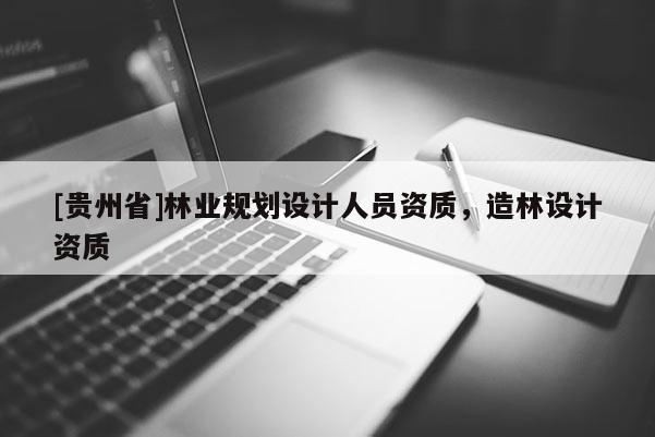 [貴州省]林業規劃設計人員資質，造林設計資質