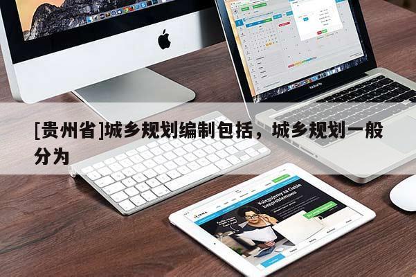 [貴州省]城鄉(xiāng)規(guī)劃編制包括，城鄉(xiāng)規(guī)劃一般分為