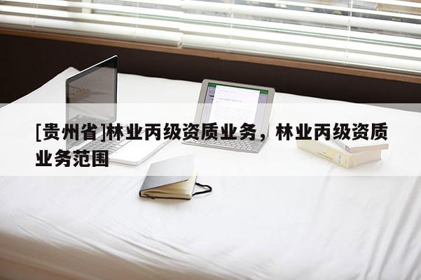 [貴州省]林業丙級資質業務，林業丙級資質業務范圍