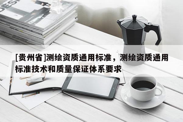 [貴州省]測繪資質通用標準，測繪資質通用標準技術和質量保證體系要求