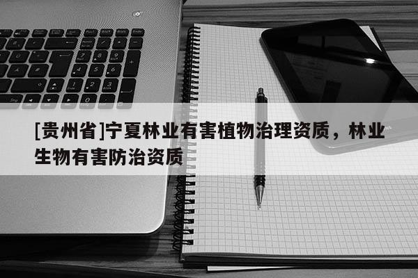 [貴州省]寧夏林業有害植物治理資質，林業生物有害防治資質