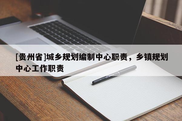 [貴州省]城鄉(xiāng)規(guī)劃編制中心職責(zé)，鄉(xiāng)鎮(zhèn)規(guī)劃中心工作職責(zé)
