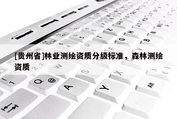 [貴州省]林業測繪資質分級標準，森林測繪資質