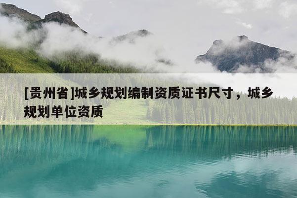 [貴州省]城鄉規劃編制資質證書尺寸，城鄉規劃單位資質