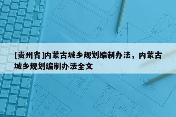 [貴州省]內蒙古城鄉規劃編制辦法，內蒙古城鄉規劃編制辦法全文