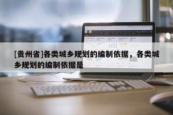 [貴州省]各類城鄉規劃的編制依據，各類城鄉規劃的編制依據是
