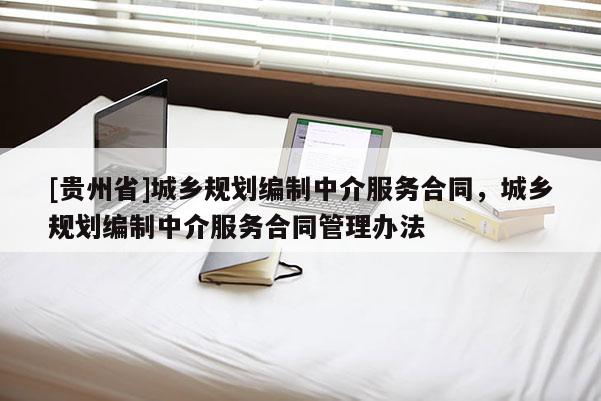[貴州省]城鄉規劃編制中介服務合同，城鄉規劃編制中介服務合同管理辦法
