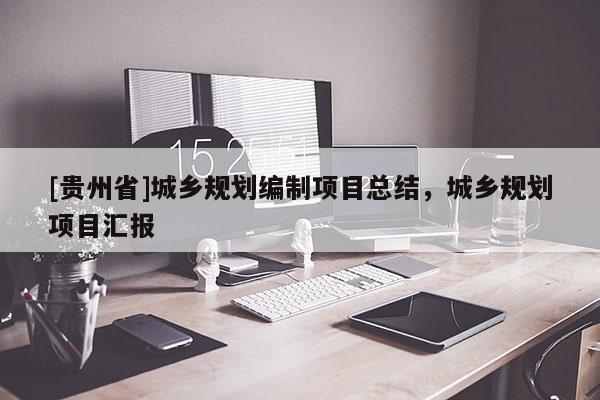 [貴州省]城鄉(xiāng)規(guī)劃編制項(xiàng)目總結(jié)，城鄉(xiāng)規(guī)劃項(xiàng)目匯報(bào)