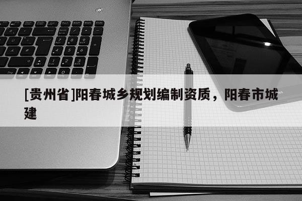 [貴州省]陽春城鄉規劃編制資質，陽春市城建