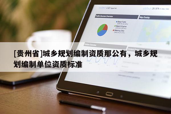 [貴州省]城鄉規劃編制資質那公有，城鄉規劃編制單位資質標準