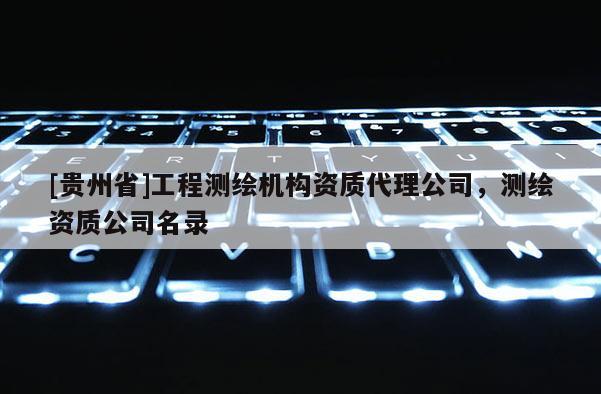 [貴州省]工程測繪機構資質代理公司，測繪資質公司名錄