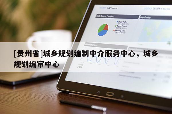 [貴州省]城鄉(xiāng)規(guī)劃編制中介服務中心，城鄉(xiāng)規(guī)劃編審中心