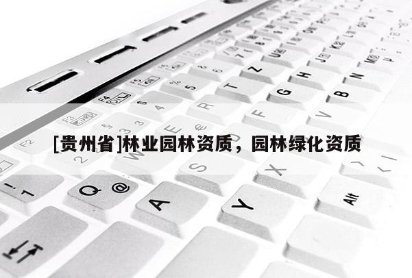 [貴州省]林業(yè)園林資質(zhì)，園林綠化資質(zhì)