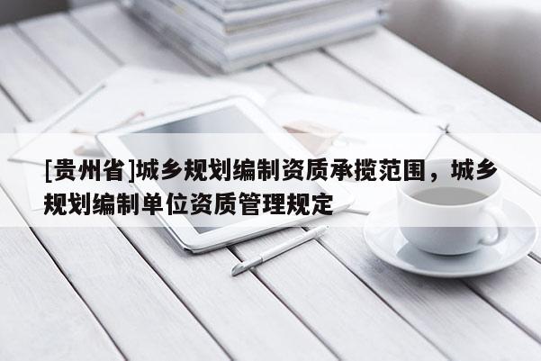 [貴州省]城鄉規劃編制資質承攬范圍，城鄉規劃編制單位資質管理規定