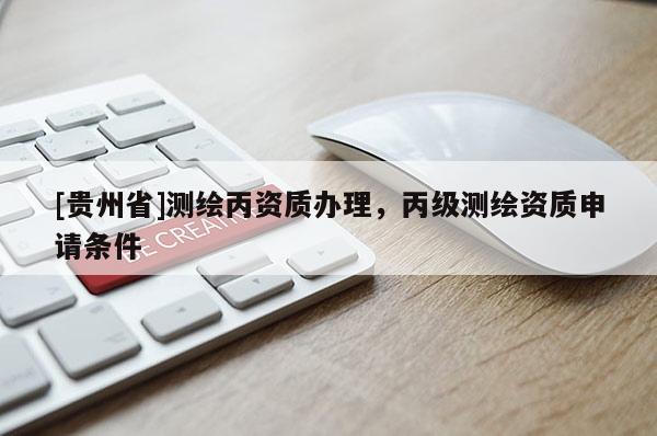[貴州省]測繪丙資質(zhì)辦理，丙級測繪資質(zhì)申請條件