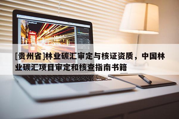 [貴州省]林業碳匯審定與核證資質，中國林業碳匯項目審定和核查指南書籍
