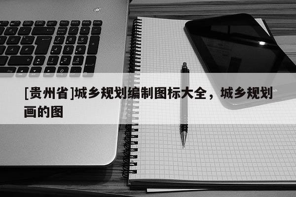 [貴州省]城鄉規劃編制圖標大全，城鄉規劃畫的圖