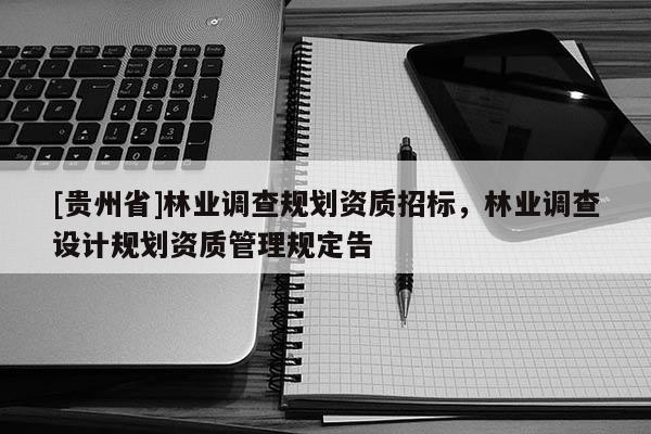[貴州省]林業調查規劃資質招標，林業調查設計規劃資質管理規定告