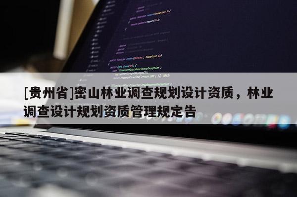 [貴州省]密山林業(yè)調(diào)查規(guī)劃設(shè)計資質(zhì)，林業(yè)調(diào)查設(shè)計規(guī)劃資質(zhì)管理規(guī)定告