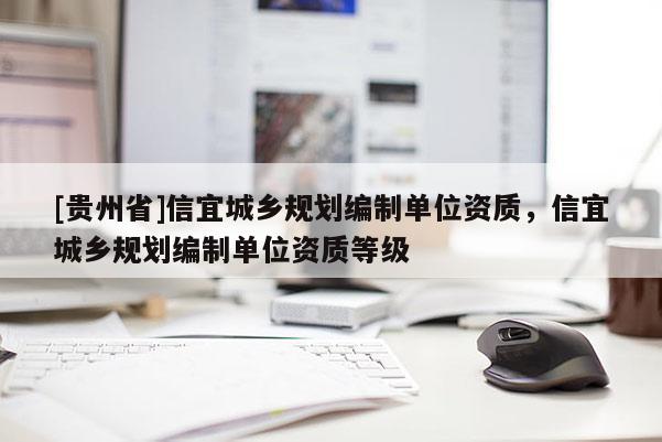 [貴州省]信宜城鄉規劃編制單位資質，信宜城鄉規劃編制單位資質等級
