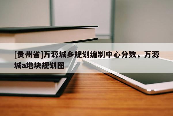 [貴州省]萬(wàn)源城鄉(xiāng)規(guī)劃編制中心分?jǐn)?shù)，萬(wàn)源城a地塊規(guī)劃圖