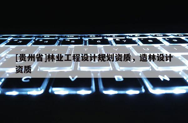 [貴州省]林業工程設計規劃資質，造林設計資質